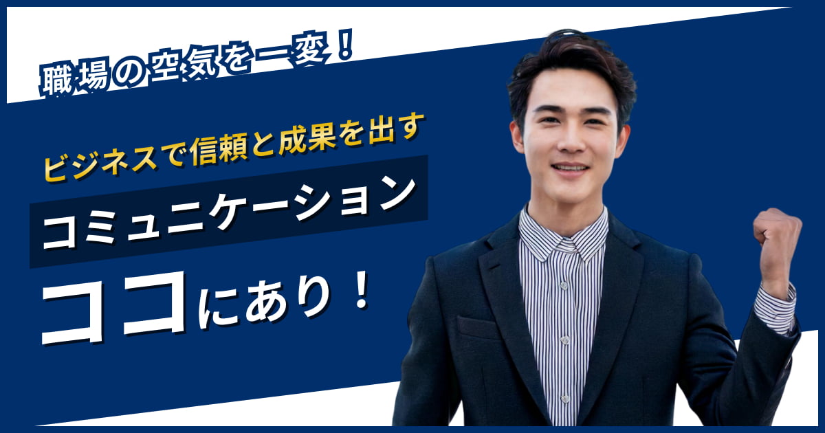 職場の空気を一変！信頼と成果を出すために大切なコミュニケーションと具体例